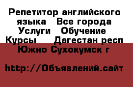 Репетитор английского языка - Все города Услуги » Обучение. Курсы   . Дагестан респ.,Южно-Сухокумск г.